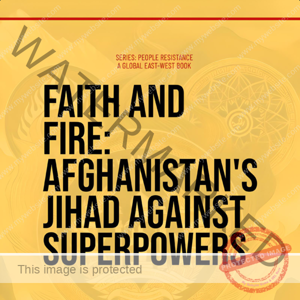 A Chapter From : Faith and Fire: Afghanistan’s Jihad Against Superpowers